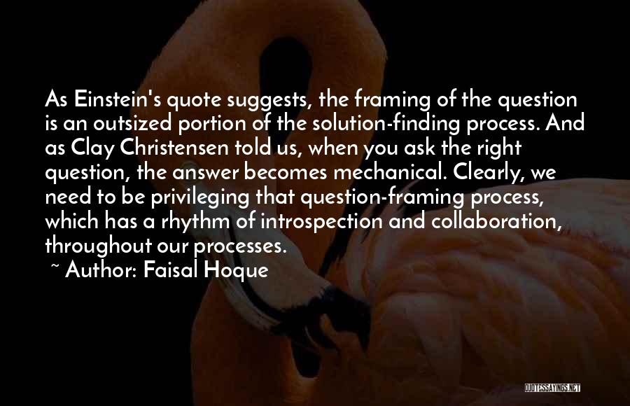 Faisal Hoque Quotes: As Einstein's Quote Suggests, The Framing Of The Question Is An Outsized Portion Of The Solution-finding Process. And As Clay