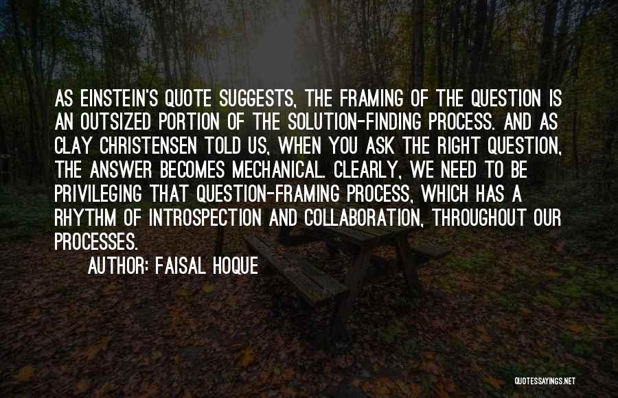 Faisal Hoque Quotes: As Einstein's Quote Suggests, The Framing Of The Question Is An Outsized Portion Of The Solution-finding Process. And As Clay