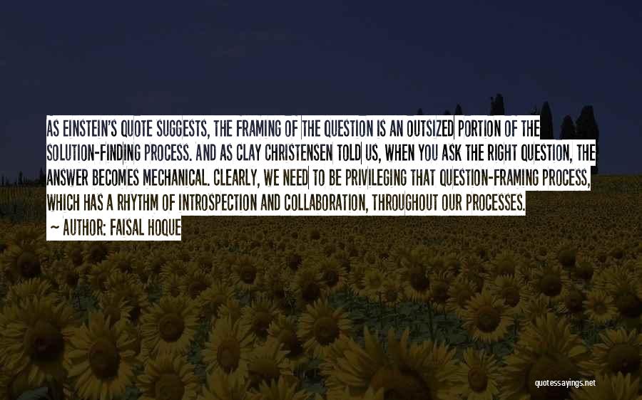 Faisal Hoque Quotes: As Einstein's Quote Suggests, The Framing Of The Question Is An Outsized Portion Of The Solution-finding Process. And As Clay