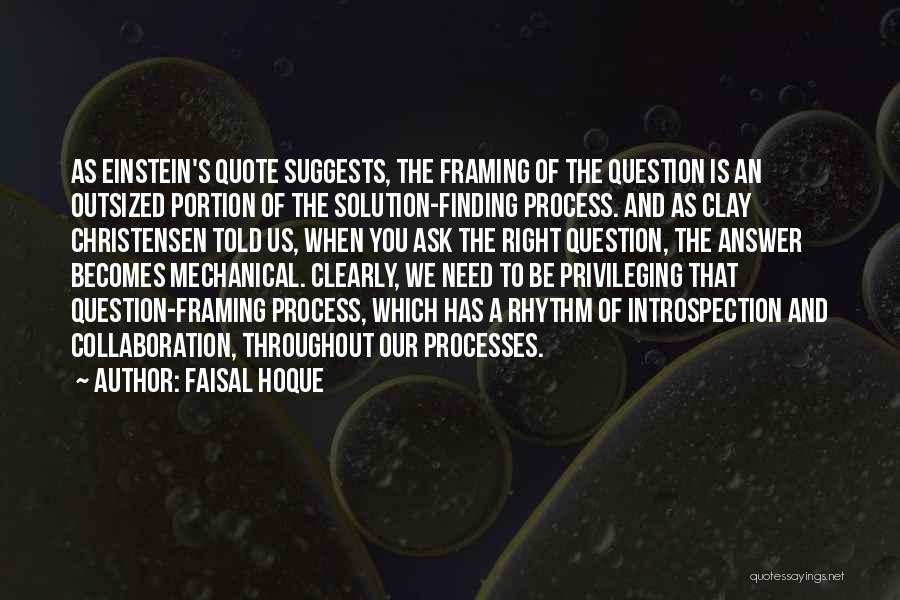 Faisal Hoque Quotes: As Einstein's Quote Suggests, The Framing Of The Question Is An Outsized Portion Of The Solution-finding Process. And As Clay