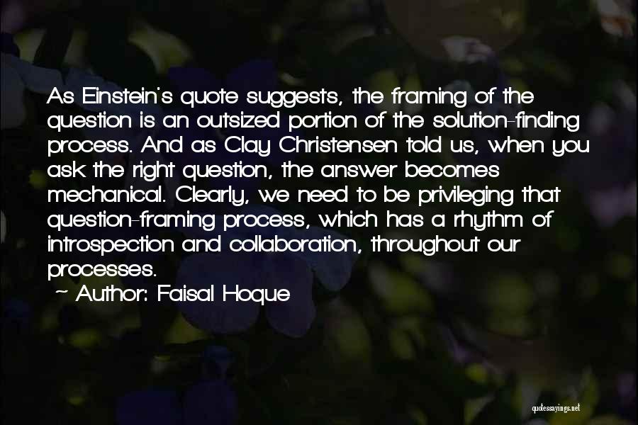 Faisal Hoque Quotes: As Einstein's Quote Suggests, The Framing Of The Question Is An Outsized Portion Of The Solution-finding Process. And As Clay