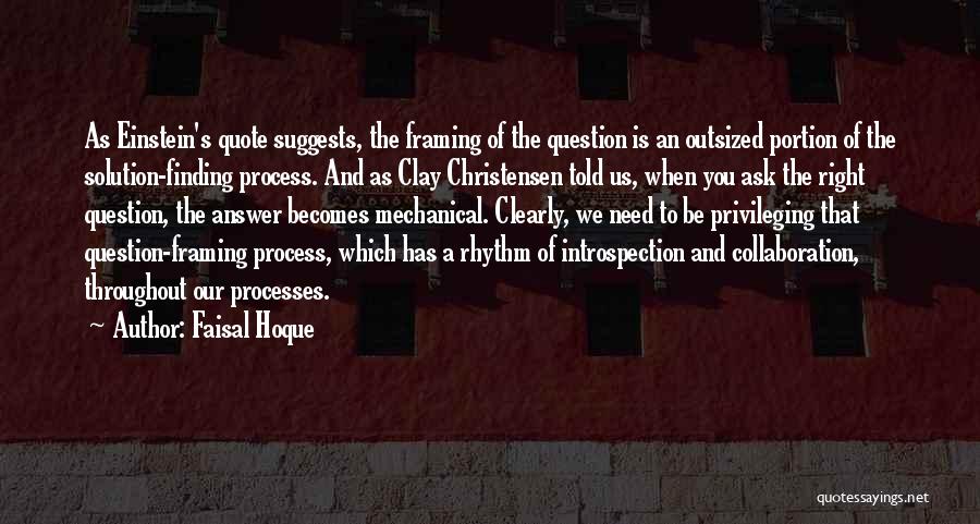 Faisal Hoque Quotes: As Einstein's Quote Suggests, The Framing Of The Question Is An Outsized Portion Of The Solution-finding Process. And As Clay