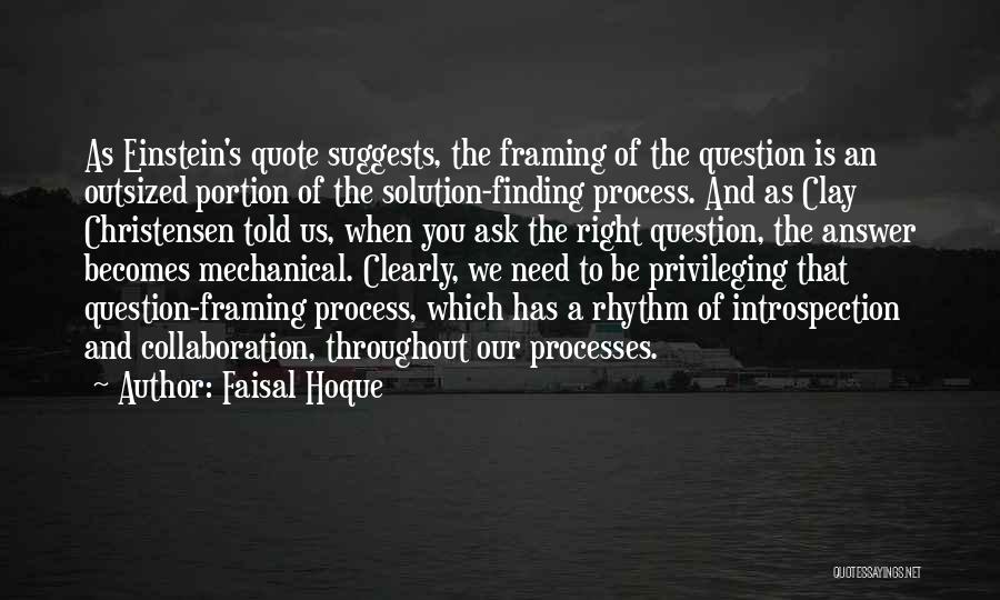 Faisal Hoque Quotes: As Einstein's Quote Suggests, The Framing Of The Question Is An Outsized Portion Of The Solution-finding Process. And As Clay