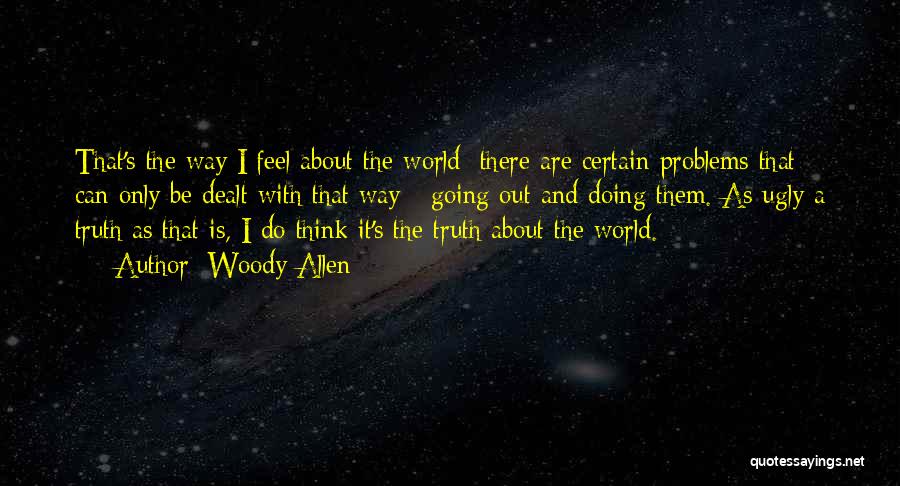 Woody Allen Quotes: That's The Way I Feel About The World: There Are Certain Problems That Can Only Be Dealt With That Way