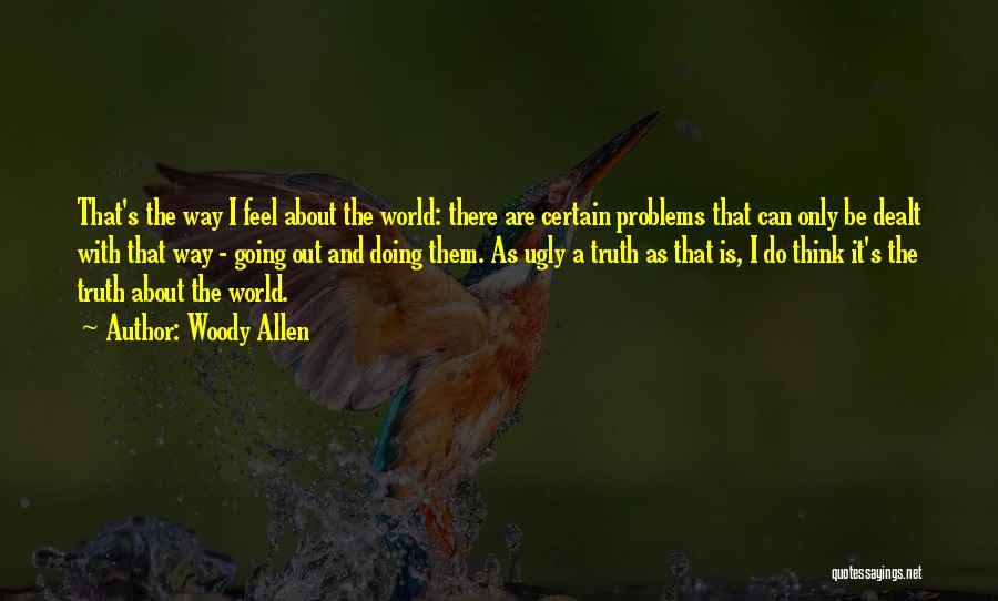 Woody Allen Quotes: That's The Way I Feel About The World: There Are Certain Problems That Can Only Be Dealt With That Way