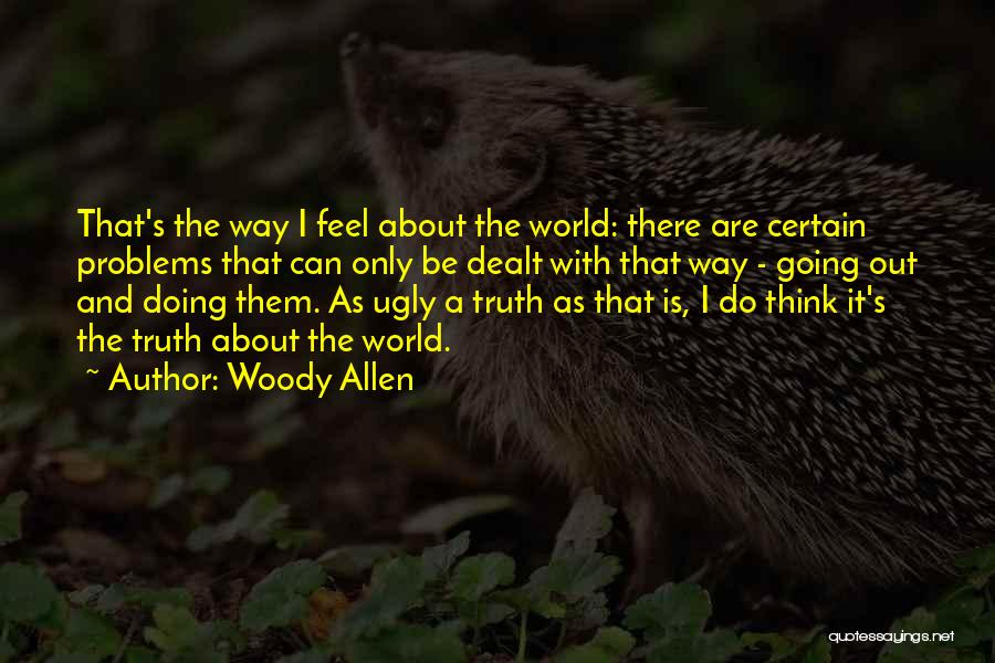 Woody Allen Quotes: That's The Way I Feel About The World: There Are Certain Problems That Can Only Be Dealt With That Way