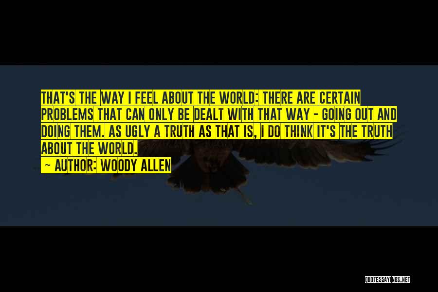 Woody Allen Quotes: That's The Way I Feel About The World: There Are Certain Problems That Can Only Be Dealt With That Way