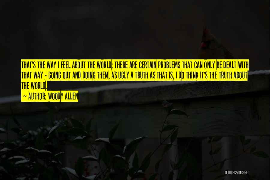 Woody Allen Quotes: That's The Way I Feel About The World: There Are Certain Problems That Can Only Be Dealt With That Way