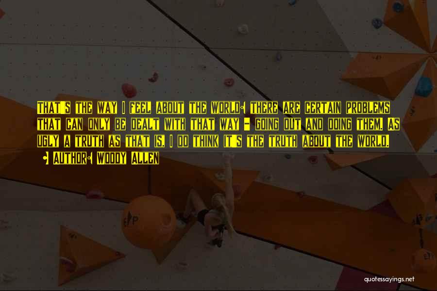 Woody Allen Quotes: That's The Way I Feel About The World: There Are Certain Problems That Can Only Be Dealt With That Way