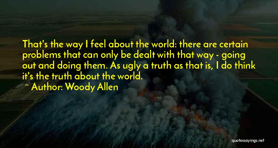 Woody Allen Quotes: That's The Way I Feel About The World: There Are Certain Problems That Can Only Be Dealt With That Way