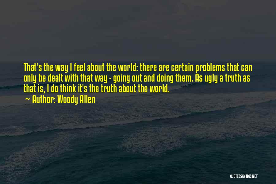 Woody Allen Quotes: That's The Way I Feel About The World: There Are Certain Problems That Can Only Be Dealt With That Way