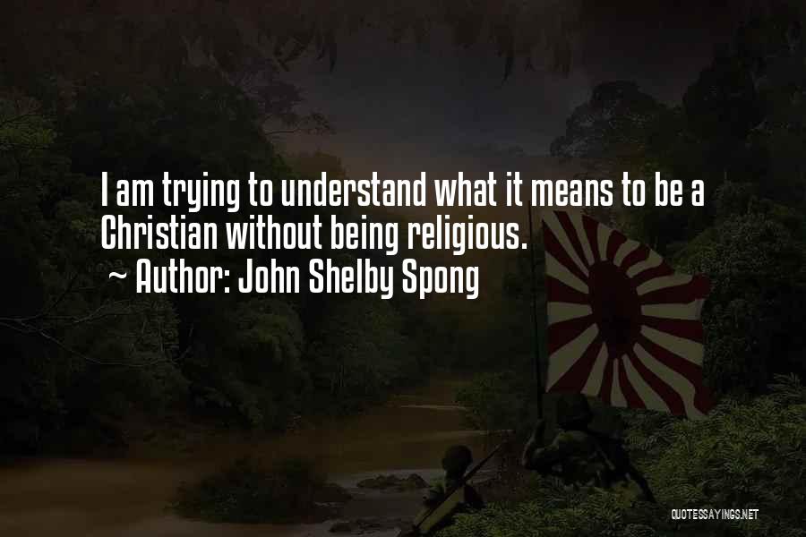 John Shelby Spong Quotes: I Am Trying To Understand What It Means To Be A Christian Without Being Religious.