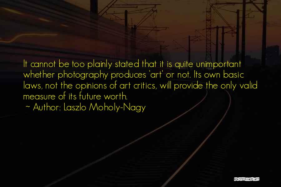 Laszlo Moholy-Nagy Quotes: It Cannot Be Too Plainly Stated That It Is Quite Unimportant Whether Photography Produces 'art' Or Not. Its Own Basic