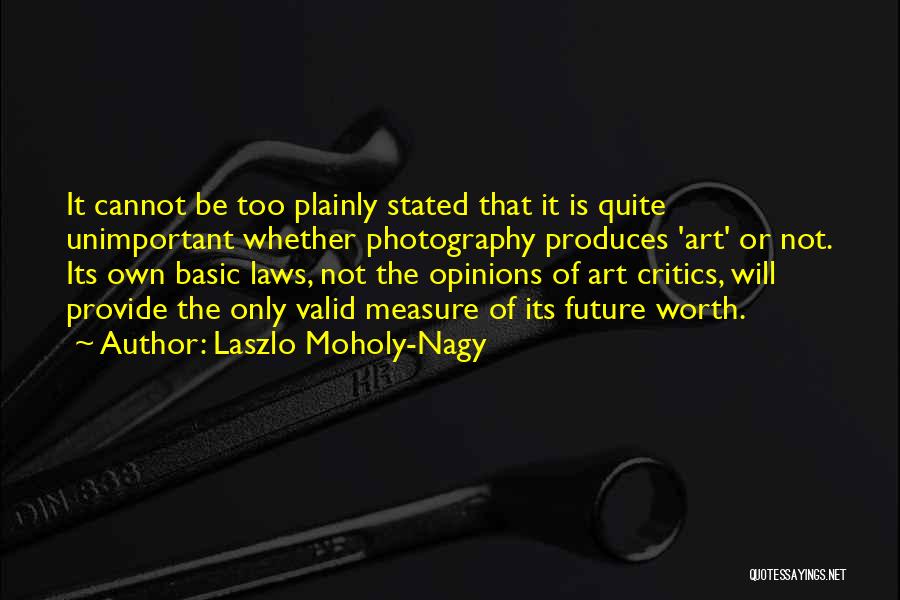 Laszlo Moholy-Nagy Quotes: It Cannot Be Too Plainly Stated That It Is Quite Unimportant Whether Photography Produces 'art' Or Not. Its Own Basic