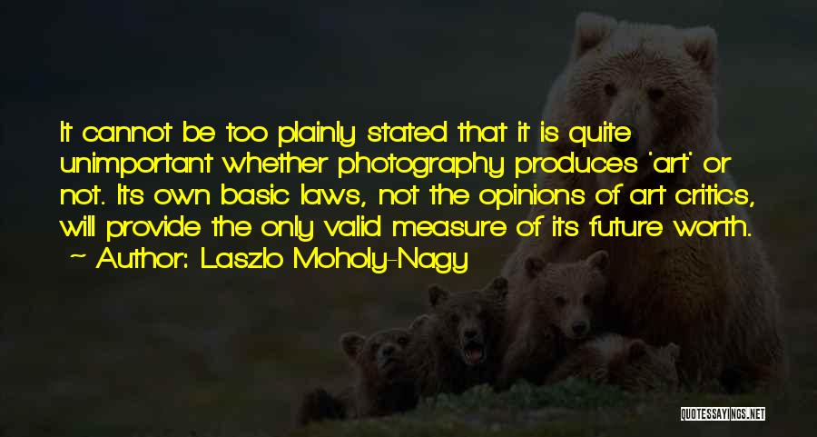 Laszlo Moholy-Nagy Quotes: It Cannot Be Too Plainly Stated That It Is Quite Unimportant Whether Photography Produces 'art' Or Not. Its Own Basic