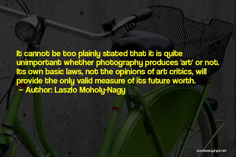 Laszlo Moholy-Nagy Quotes: It Cannot Be Too Plainly Stated That It Is Quite Unimportant Whether Photography Produces 'art' Or Not. Its Own Basic