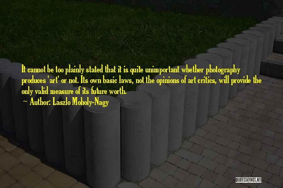 Laszlo Moholy-Nagy Quotes: It Cannot Be Too Plainly Stated That It Is Quite Unimportant Whether Photography Produces 'art' Or Not. Its Own Basic