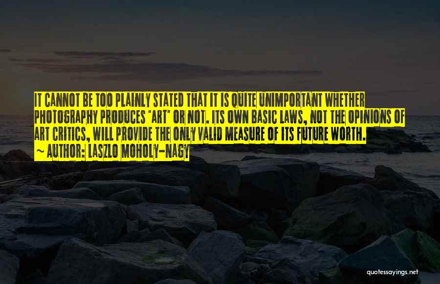 Laszlo Moholy-Nagy Quotes: It Cannot Be Too Plainly Stated That It Is Quite Unimportant Whether Photography Produces 'art' Or Not. Its Own Basic