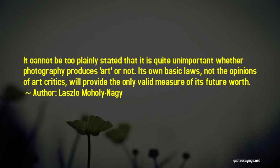 Laszlo Moholy-Nagy Quotes: It Cannot Be Too Plainly Stated That It Is Quite Unimportant Whether Photography Produces 'art' Or Not. Its Own Basic