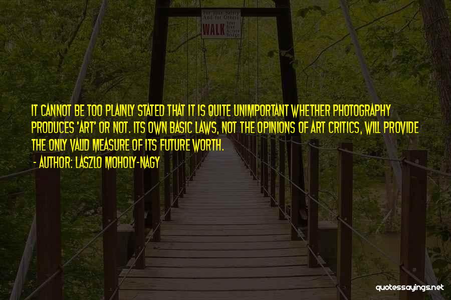 Laszlo Moholy-Nagy Quotes: It Cannot Be Too Plainly Stated That It Is Quite Unimportant Whether Photography Produces 'art' Or Not. Its Own Basic