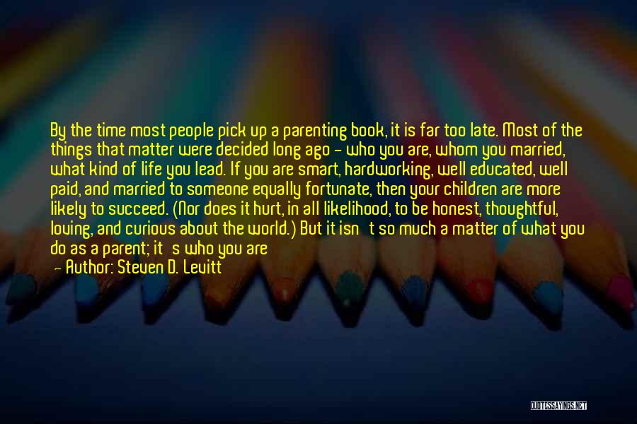 Steven D. Levitt Quotes: By The Time Most People Pick Up A Parenting Book, It Is Far Too Late. Most Of The Things That