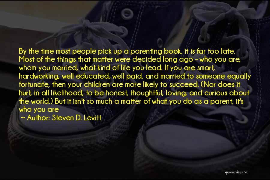 Steven D. Levitt Quotes: By The Time Most People Pick Up A Parenting Book, It Is Far Too Late. Most Of The Things That