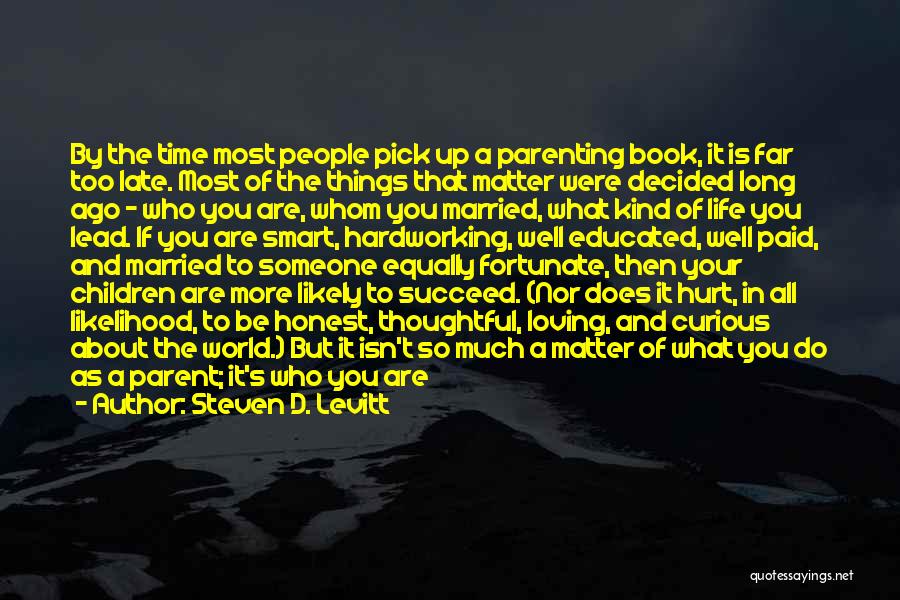 Steven D. Levitt Quotes: By The Time Most People Pick Up A Parenting Book, It Is Far Too Late. Most Of The Things That