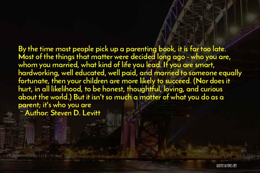 Steven D. Levitt Quotes: By The Time Most People Pick Up A Parenting Book, It Is Far Too Late. Most Of The Things That