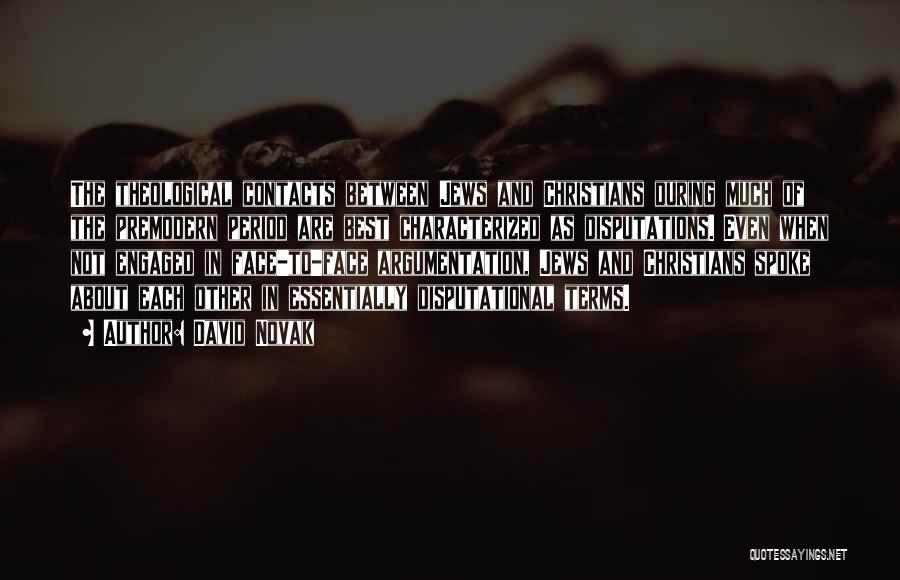 David Novak Quotes: The Theological Contacts Between Jews And Christians During Much Of The Premodern Period Are Best Characterized As Disputations. Even When