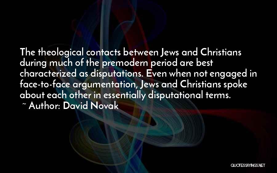 David Novak Quotes: The Theological Contacts Between Jews And Christians During Much Of The Premodern Period Are Best Characterized As Disputations. Even When