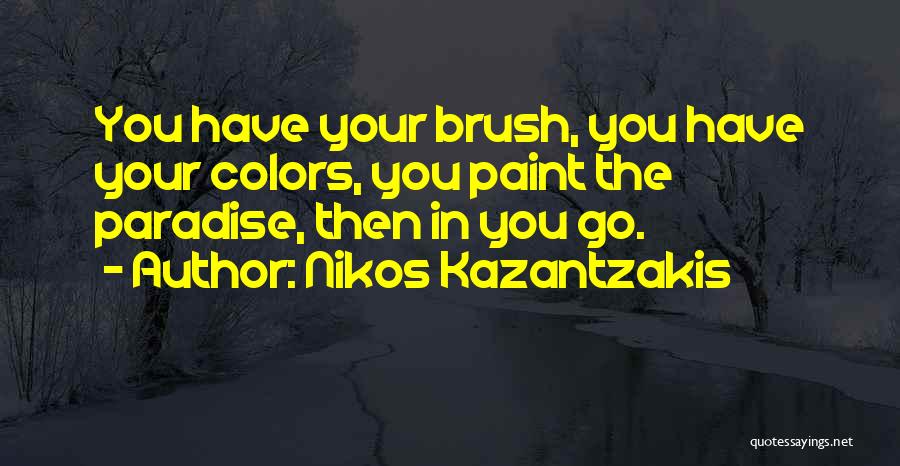 Nikos Kazantzakis Quotes: You Have Your Brush, You Have Your Colors, You Paint The Paradise, Then In You Go.