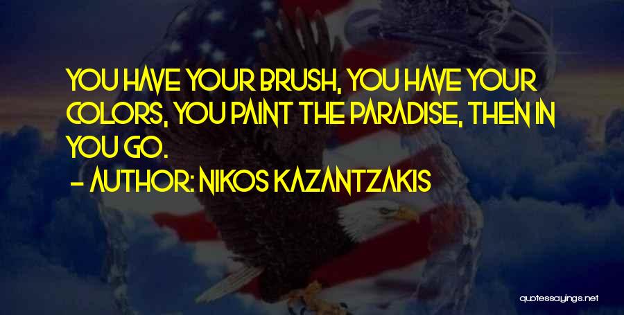 Nikos Kazantzakis Quotes: You Have Your Brush, You Have Your Colors, You Paint The Paradise, Then In You Go.