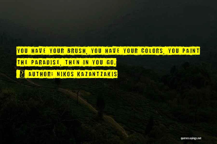 Nikos Kazantzakis Quotes: You Have Your Brush, You Have Your Colors, You Paint The Paradise, Then In You Go.