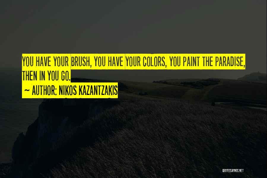 Nikos Kazantzakis Quotes: You Have Your Brush, You Have Your Colors, You Paint The Paradise, Then In You Go.