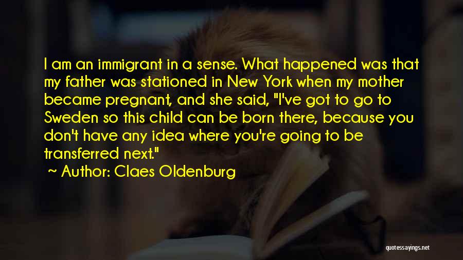 Claes Oldenburg Quotes: I Am An Immigrant In A Sense. What Happened Was That My Father Was Stationed In New York When My