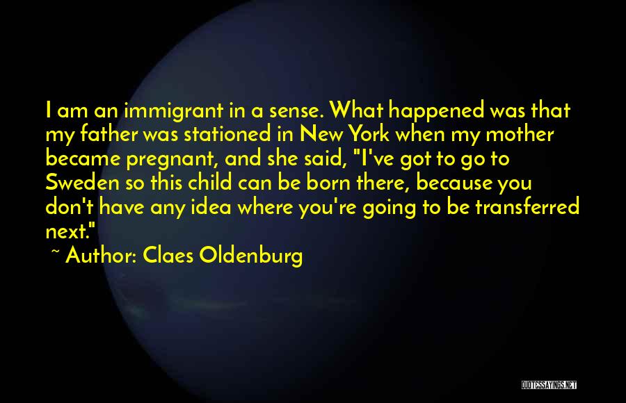 Claes Oldenburg Quotes: I Am An Immigrant In A Sense. What Happened Was That My Father Was Stationed In New York When My