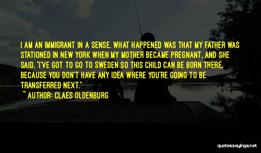 Claes Oldenburg Quotes: I Am An Immigrant In A Sense. What Happened Was That My Father Was Stationed In New York When My