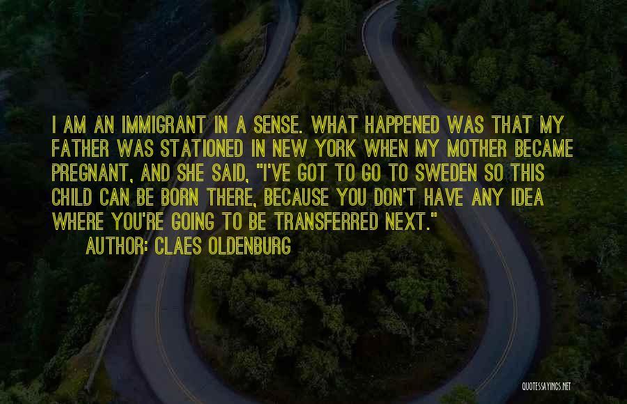 Claes Oldenburg Quotes: I Am An Immigrant In A Sense. What Happened Was That My Father Was Stationed In New York When My