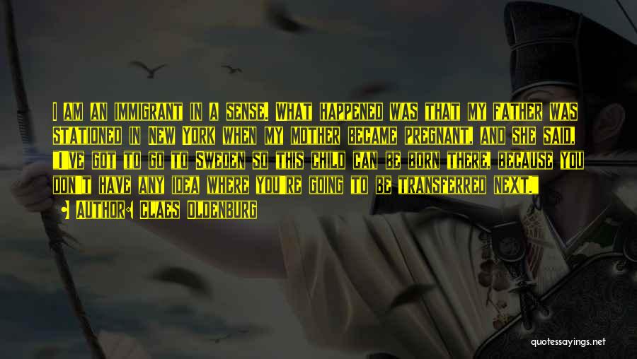 Claes Oldenburg Quotes: I Am An Immigrant In A Sense. What Happened Was That My Father Was Stationed In New York When My