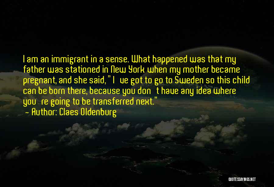 Claes Oldenburg Quotes: I Am An Immigrant In A Sense. What Happened Was That My Father Was Stationed In New York When My