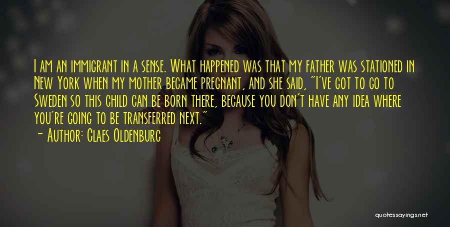 Claes Oldenburg Quotes: I Am An Immigrant In A Sense. What Happened Was That My Father Was Stationed In New York When My