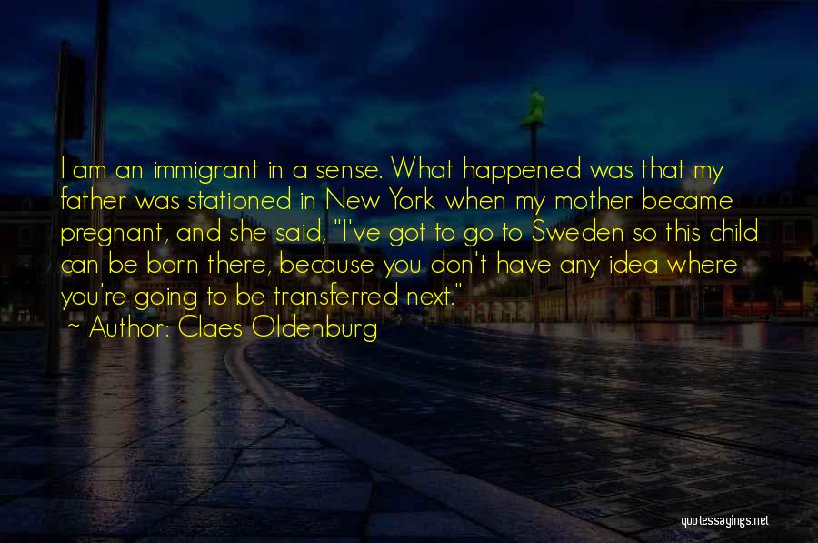 Claes Oldenburg Quotes: I Am An Immigrant In A Sense. What Happened Was That My Father Was Stationed In New York When My