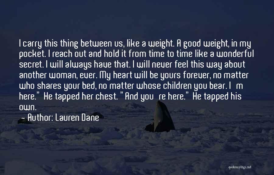 Lauren Dane Quotes: I Carry This Thing Between Us, Like A Weight. A Good Weight, In My Pocket. I Reach Out And Hold