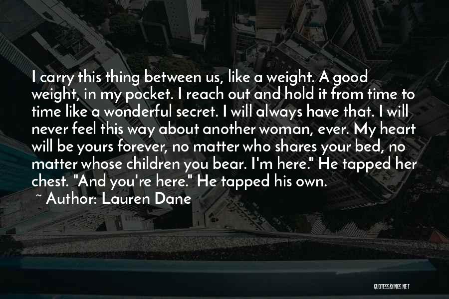 Lauren Dane Quotes: I Carry This Thing Between Us, Like A Weight. A Good Weight, In My Pocket. I Reach Out And Hold