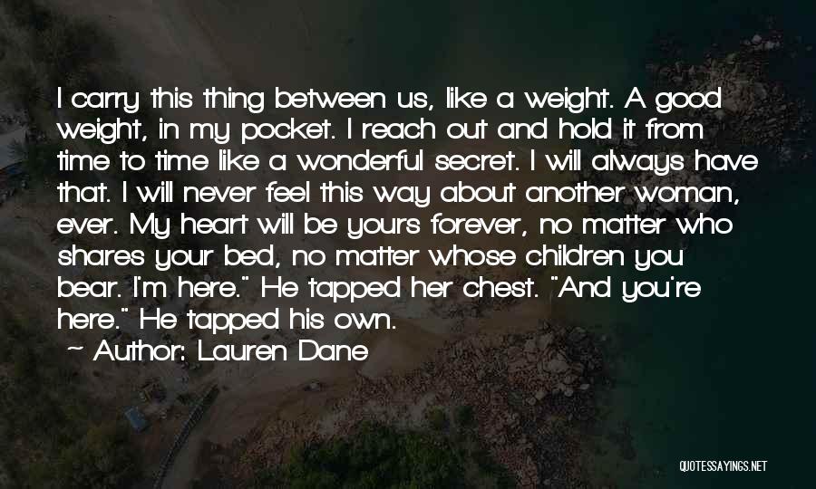 Lauren Dane Quotes: I Carry This Thing Between Us, Like A Weight. A Good Weight, In My Pocket. I Reach Out And Hold