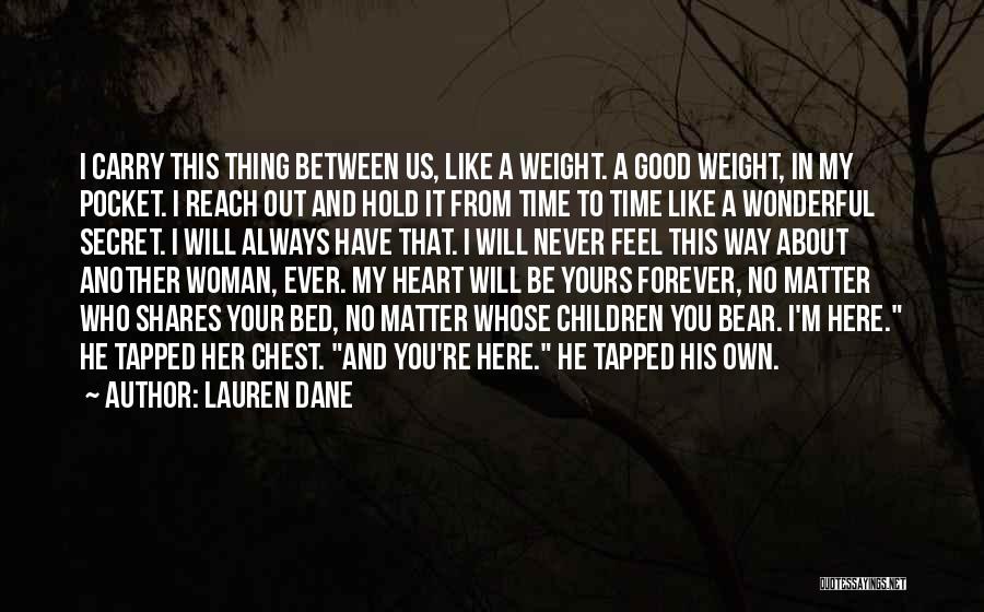 Lauren Dane Quotes: I Carry This Thing Between Us, Like A Weight. A Good Weight, In My Pocket. I Reach Out And Hold