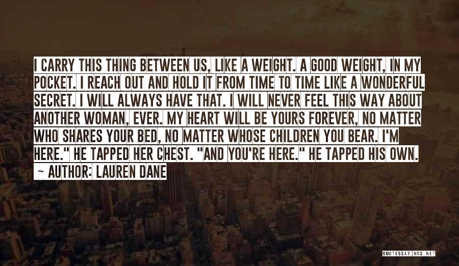 Lauren Dane Quotes: I Carry This Thing Between Us, Like A Weight. A Good Weight, In My Pocket. I Reach Out And Hold