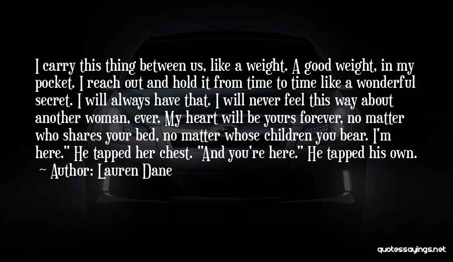 Lauren Dane Quotes: I Carry This Thing Between Us, Like A Weight. A Good Weight, In My Pocket. I Reach Out And Hold