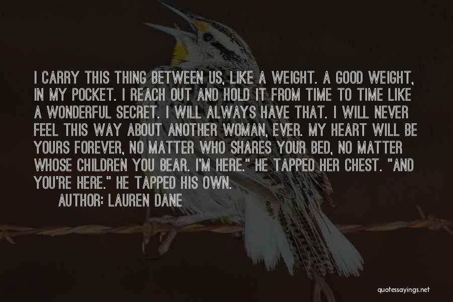 Lauren Dane Quotes: I Carry This Thing Between Us, Like A Weight. A Good Weight, In My Pocket. I Reach Out And Hold