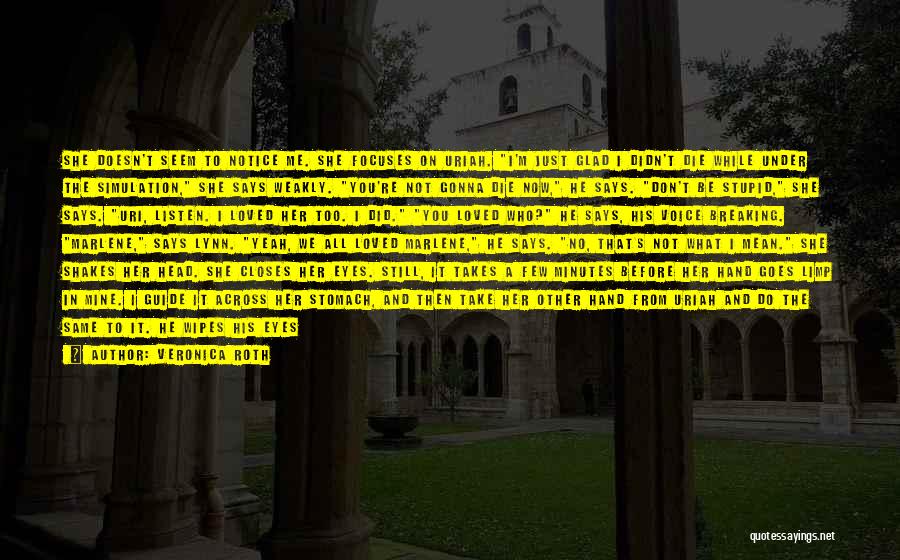 Veronica Roth Quotes: She Doesn't Seem To Notice Me. She Focuses On Uriah. I'm Just Glad I Didn't Die While Under The Simulation,